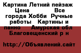 Картина Летний пейзаж › Цена ­ 25 420 - Все города Хобби. Ручные работы » Картины и панно   . Амурская обл.,Благовещенский р-н